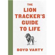 The Lion Tracker's Guide to Life by Varty, Boyd; Burrough, Roxy, 9780358099772