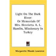 Light on the Dark River : Or Memorials of Mrs. Henrietta A. L. Hamlin, Missionary in Turkey by Lawrence, Margarette Woods, 9780548489772