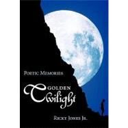 Golden Twilight: Poetic Memories by Jones, Ricky, Jr., 9781452009773