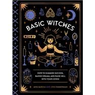 Basic Witches How to Summon Success, Banish Drama, and Raise Hell with Your Coven by Saxena, Jaya; Zimmerman, Jess, 9781594749773
