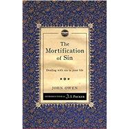 The Mortification of Sin: Dealing with Sin in Your Life (Revised) by Owen, John; Packer, J. I., 9781845509774