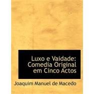 Luxo E Vaidade : Comedia Original em Cinco Actos by Manuel De Macedo, Joaquim, 9780554539775