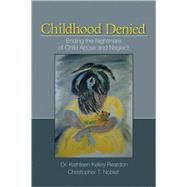 Childhood Denied : Ending the Nightmare of Child Abuse and Neglect by Dr. Kathleen Kelley Reardon, 9781412939775