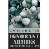 Ignorant Armies Sliding into War in Iraq by DYER, GWYNNE, 9780771029776