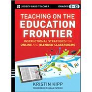 Teaching on the Education Frontier Instructional Strategies for Online and Blended Classrooms Grades 5-12 by Kipp, Kristin; Patrick, Susan, 9781118449776