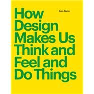 How Design Makes Us Think And Feel and Do Things by Adams, Sean, 9781616899776