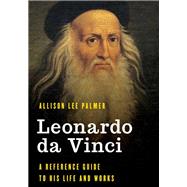 Leonardo da Vinci A Reference Guide to His Life and Works by Palmer, Allison Lee, 9781538119778