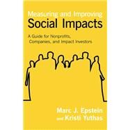 Measuring and Improving Social Impacts A Guide for Nonprofits, Companies, and Impact Investors by Epstein, Marc J.; Yuthas, Kristi, 9781609949778