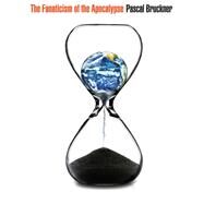 The Fanaticism of the Apocalypse Save the Earth, Punish Human Beings by Bruckner, Pascal; Rendall, Steven, 9780745669779