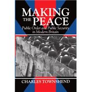 Making the Peace Public Order and Public Security in Modern Britain by Townshend, Charles, 9780198229780