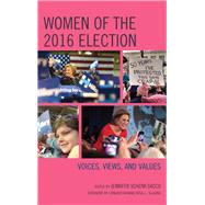 Women of the 2016 Election Voices, Views, and Values by Sacco, Jennifer Schenk; DeLauro, Rosa L.; Gutgold, Nichola D.; Hudak, Kasey Clawson; Johnson Carew, Jessica D.; Jenkins, Krista; Kile, Alexandria; King, Kristy; Natalle, Elizabeth J.; Sacco, Jennifer Schenk; Waggenspack, Beth; Yanity, Molly, 9781498579780