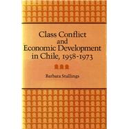 Class Conflict and Economic Development in Chile, 1958-1973 by Stallings, Barbara, 9780804709781