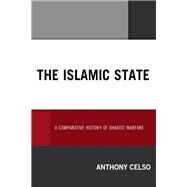 The Islamic State A Comparative History of Jihadist Warfare by Celso, Anthony, 9781498569781