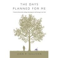 The Days Planned For Me A Memoir of Miraculous Healing, Devastating Loss and Learning to Trust God by Sullivan, Jean P., 9781667859781