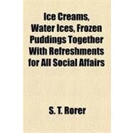 Ice Creams, Water Ices, Frozen Puddings Together With Refreshments for All Social Affairs by Rorer, S. T., 9781153629782