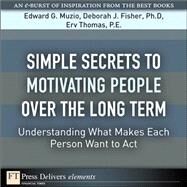 Simple Secrets to Motivating People Over the Long Term: Understanding What Makes Each Person Want to Act by Muzio, Edward G.; Fisher, Deborah J., PhD; Thomas, Erv, PE, 9780137039784