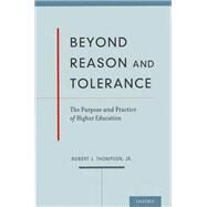 Beyond Reason and Tolerance The Purpose and Practice of Higher Education by Thompson, Robert J., 9780199969784