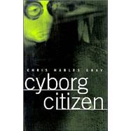 Cyborg Citizen: Politics in the Posthuman Age by Gray,Chris Hables, 9780415919784