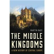 The Middle Kingdoms A New History of Central Europe by Rady, Martyn, 9781541619784