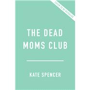 The Dead Moms Club A Memoir about Death, Grief, and Surviving the Mother of All Losses by Spencer, Kate, 9781541609785