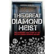 The Great Diamond Heist The Incredible True Story of the Hatton Garden Diamond Geezers by Bowers, Gordon, 9781784189785