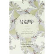 Emergence in Context A Treatise in Twenty-First Century Natural Philosophy by Bishop, Robert C.; Silberstein, Michael; Pexton, Mark, 9780192849786