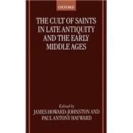 The Cult of Saints in Late Antiquity and the Middle Ages Essays on the Contribution of Peter Brown by Howard-Johnston, James; Hayward, Paul Antony, 9780198269786