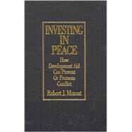 Investing in Peace: How Development Aid Can Prevent or Promote Conflict: How Development Aid Can Prevent or Promote Conflict by Muscat,Robert J., 9780765609786