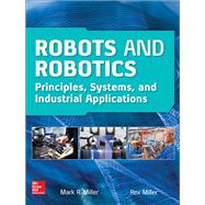 Robots and Robotics: Principles, Systems, and Industrial Applications by Miller, Rex; Miller, Mark, 9781259859786