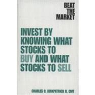 Beat the Market : Invest by Knowing What Stocks to Buy and What Stocks to Sell by Kirkpatrick, Charles D., II, 9780132439787