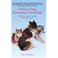 Ordinary Dogs, Extraordinary Friendships: Stories of Loyalty, Courage, and Compassion by Flowers, Pam, 9780882409788