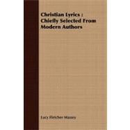 Christian Lyrics : Chiefly Selected from Modern Authors by Massey, Lucy Fletcher, 9781409799788