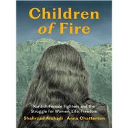 Children of Fire Kurdish Female Fighters and the Struggle for Women, Life, Freedom by Arshadi, Shahrzad; Chatterton, Anna, 9781771669788