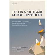 The Law and Politics of Global Competition Influence and Legitimacy in the International Competition Network by Townley, Christopher; Guidi, Mattia; Tavares, Mariana, 9780198859789