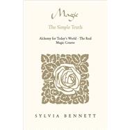 Magic... the Simple Truth : Alchemy for Today's World - the Real Magic Course by Bennett, Sylvia, 9781413469790