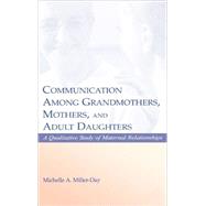 Communication Among Grandmothers, Mothers, and Adult Daughters: A Qualitative Study of Maternal Relationships by Miller-Day; Michelle A., 9780805839791