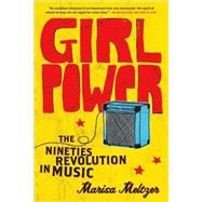 Girl Power The Nineties Revolution in Music by Meltzer, Marisa, 9780865479791