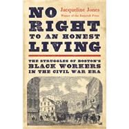 No Right to an Honest Living The Struggles of Bostons Black Workers in the Civil War Era by Jones, Jacqueline, 9781541619791