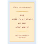 The Americanization of the Apocalypse Creating America's Own Bible by Akenson, Donald Harman, 9780197599792