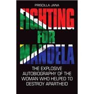 Fighting for Mandela The Explosive Autobiography of the Woman Who Helped to Destroy Apartheid by Jana, Priscilla; Jones, Barbara, 9781784189792
