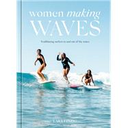 Women Making Waves Trailblazing Surfers In and Out of the Water by Einzig, Lara, 9781984859792