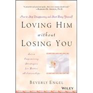 Loving Him without Losing You How to Stop Disappearing and Start Being Yourself by Engel, Beverly, 9780471409793
