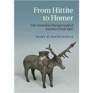 From Hittite to Homer: The Anatolian Background of Ancient Greek Epic by Mary R. Bachvarova, 9780521509794