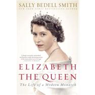 Elizabeth the Queen The Life of a Modern Monarch by SMITH, SALLY BEDELL, 9780812979794