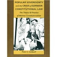 Popular Sovereignty and the Crisis of German Constitutional Law by Caldwell, Peter C., 9780822319795