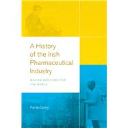 A History of the Irish Pharmaceutical Industry Making Medicines for the World by McCarthy, Pat, 9781846829796