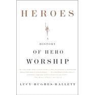 Heroes A History of Hero Worship by HUGHES-HALLETT, LUCY, 9781400079797