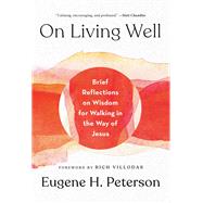 On Living Well Brief Reflections on Wisdom for Walking in the Way of Jesus by Peterson, Eugene H.; Villodas, Rich, 9781601429797