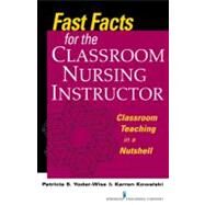 Fast Facts for the Classroom Nursing Instructor : Classroom Teaching in a Nutshell by Yoder-wise, Patricia, 9780826109798