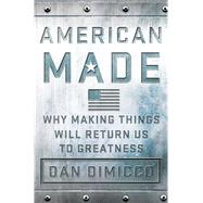 American Made Why Making Things Will Return Us to Greatness by Dimicco, Dan; Rothkopf, David, 9781137279798